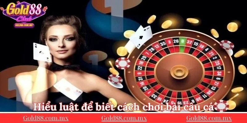 Hieu-luat-de-biet-cach-choi-bai-cau-ca